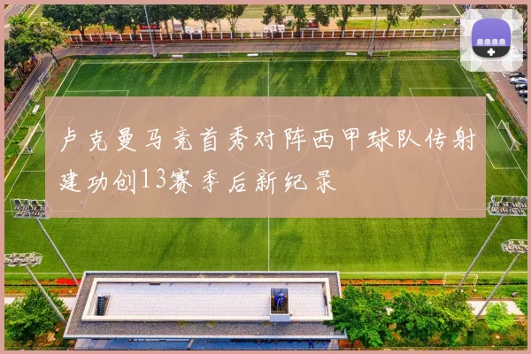 卢克曼马竞首秀对阵西甲球队传射建功创13赛季后新纪录