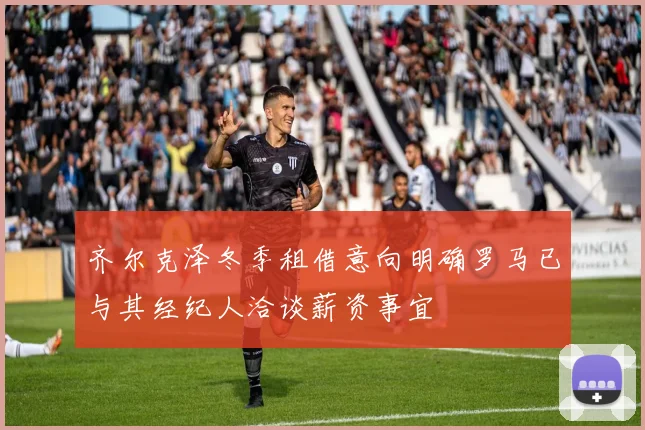 齐尔克泽冬季租借意向明确罗马已与其经纪人洽谈薪资事宜