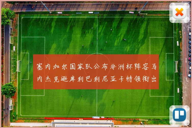 塞内加尔国家队公布非洲杯阵容马内杰克逊库利巴利尼亚卡特领衔出征