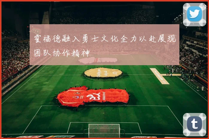 霍福德融入勇士文化全力以赴展现团队协作精神