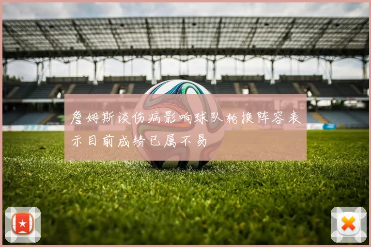 詹姆斯谈伤病影响球队轮换阵容表示目前成绩已属不易