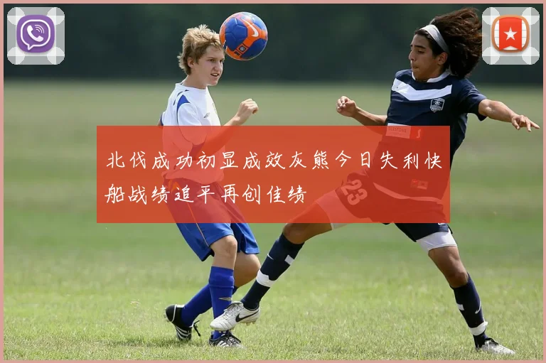 北伐成功初显成效灰熊今日失利快船战绩追平再创佳绩