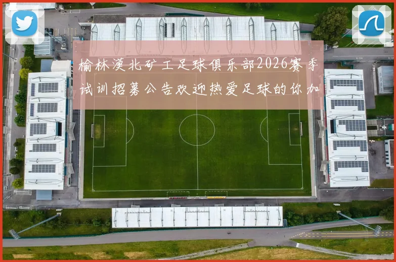 榆林漠北矿工足球俱乐部2026赛季试训招募公告欢迎热爱足球的你加入我们