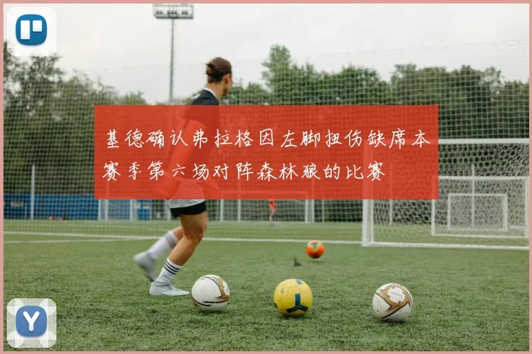 基德确认弗拉格因左脚扭伤缺席本赛季第六场对阵森林狼的比赛