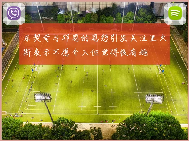 东契奇与邓恩的恩怨引发关注里夫斯表示不愿介入但觉得很有趣