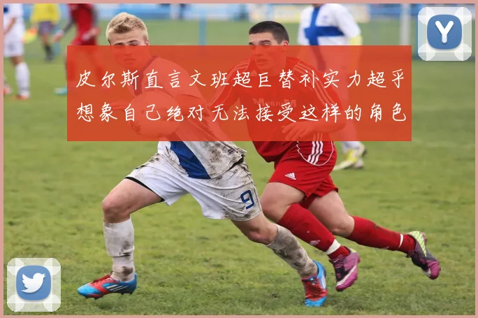 皮尔斯直言文班超巨替补实力超乎想象自己绝对无法接受这样的角色