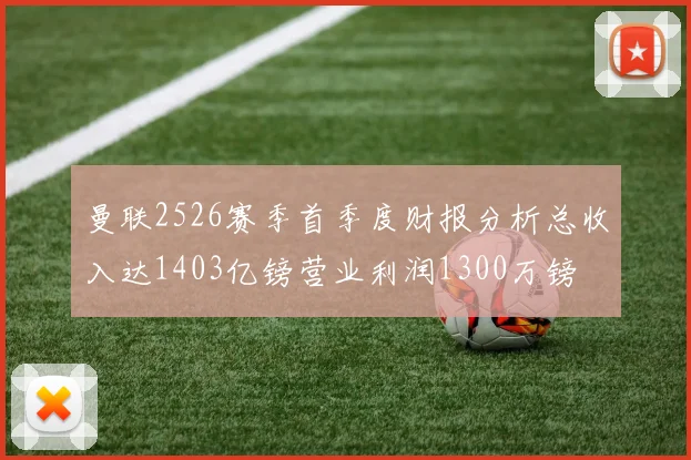 曼联2526赛季首季度财报分析总收入达1403亿镑营业利润1300万镑