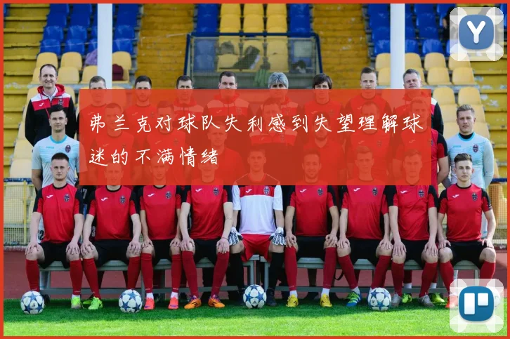 弗兰克对球队失利感到失望理解球迷的不满情绪