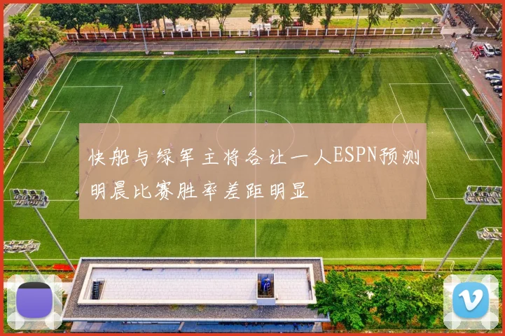 快船与绿军主将各让一人ESPN预测明晨比赛胜率差距明显
