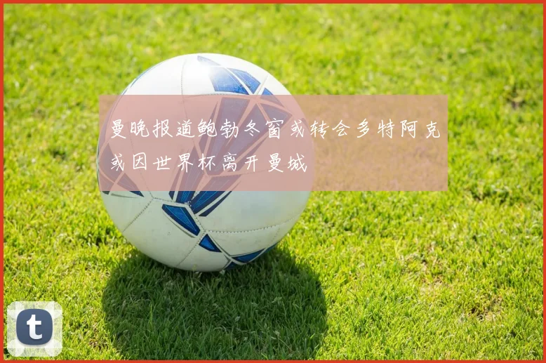 曼晚报道鲍勃冬窗或转会多特阿克或因世界杯离开曼城